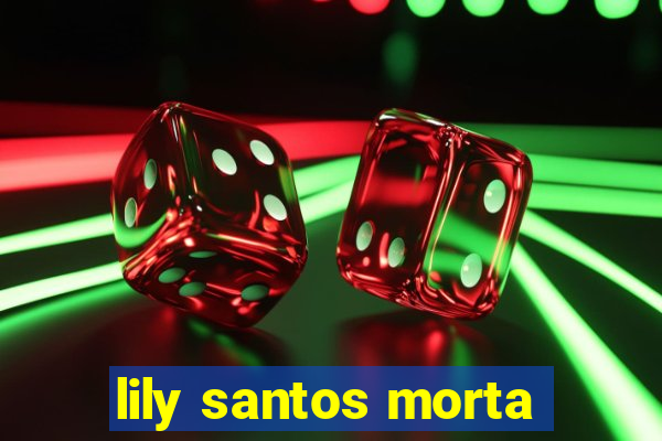 lily santos morta